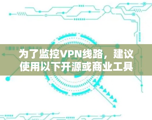 为了监控VPN线路，建议使用以下开源或商业工具，它们提供了实时的监控和分析功能，帮助确保VPN连接的安全和稳定