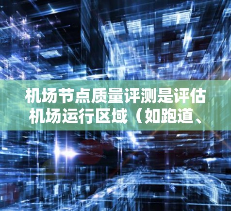 机场节点质量评测是评估机场运行区域（如跑道、滑行道、停机坪等）在运行效率、安全性和可靠性方面的关键指标。以下是关于机场节点质量评测的一些关键点和步骤