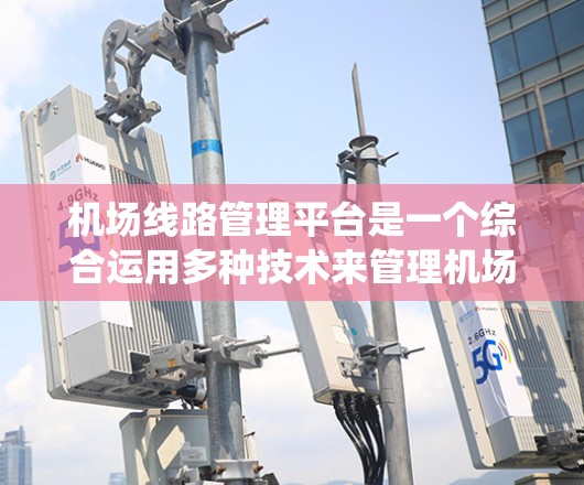 <strong>机场线路</strong>管理平台是一个综合运用多种技术来管理机场设备的系统，涵盖监控、控制、维护、安全、能效等多个方面。以下是对该平台的详细分析和总结