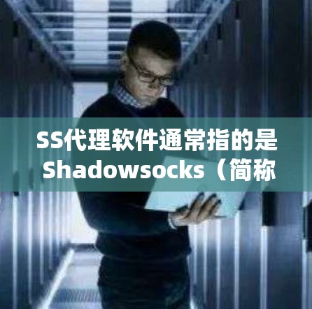 SS代理软件通常指的是 Shadowsocks（简称SS）是一款开源的网络代理工具，主要用于绕过网络审查和限制，允许用户访问被限制的网站或服务