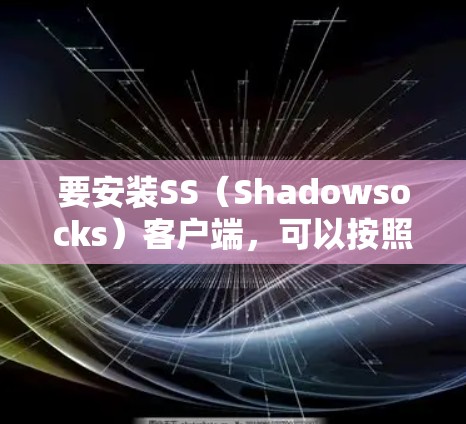 要安装SS（Shadowsocks）客户端，可以按照以下步骤进行