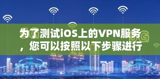 为了测试iOS上的VPN服务，您可以按照以下步骤进行