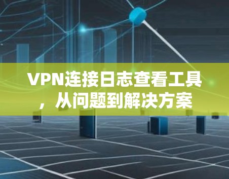 VPN连接日志查看工具，从问题到解决方案