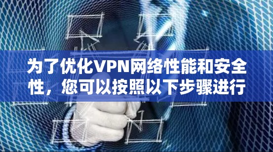 为了优化VPN网络性能和安全性，您可以按照以下步骤进行调整
