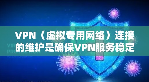 VPN（虚拟专用网络）连接的维护是确保VPN服务稳定、安全且高效运行的关键步骤。以下是一些常用的VPN连接维护方法和建议