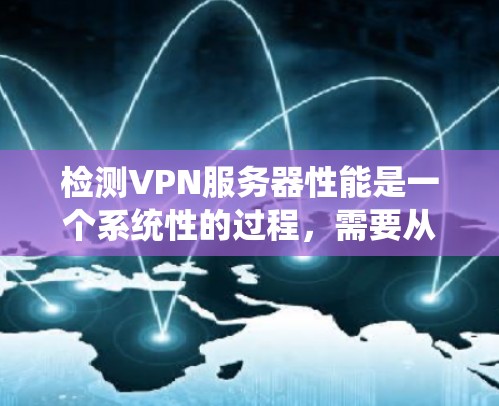 检测VPN服务器性能是一个系统性的过程，需要从多个方面进行全面评估。以下是分步的操作指南，帮助您有效检测和优化VPN服务器的性能