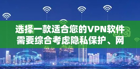 选择一款适合您的VPN软件需要综合考虑隐私保护、网络速度、多设备支持、易用性、价格和其他功能等因素。以下是根据您的需求整理的推荐和选择步骤