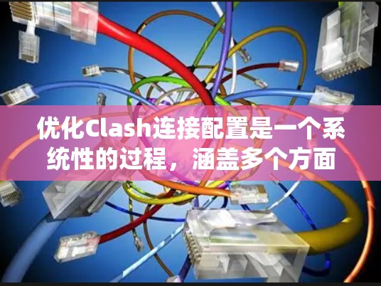 优化Clash连接配置是一个系统性的过程，涵盖多个方面。以下是优化步骤的分步指南