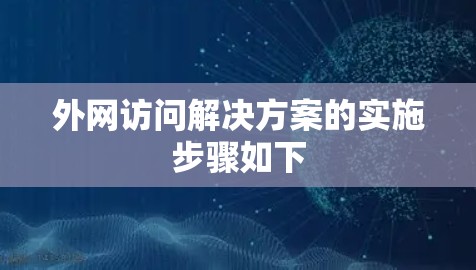 外网访问解决方案的实施步骤如下