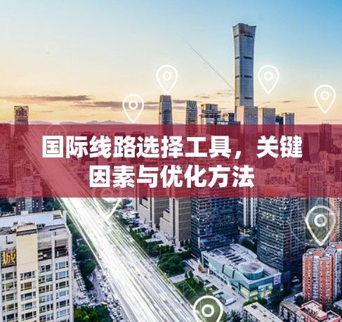 国际线路选择工具，关键因素与优化方法