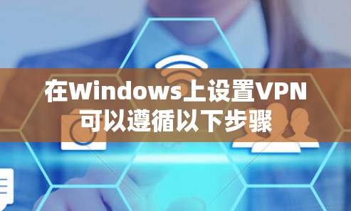 在Windows上设置VPN可以遵循以下步骤