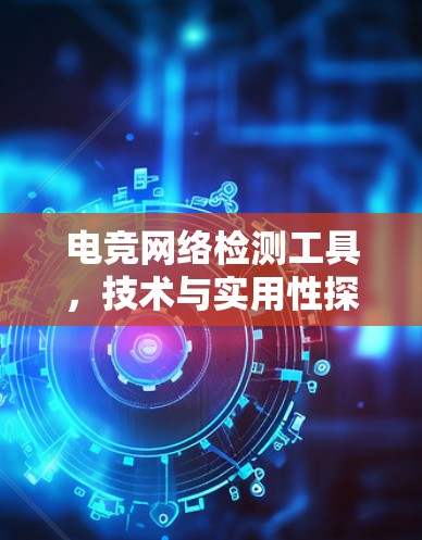 电竞网络检测工具，技术与实用性探讨