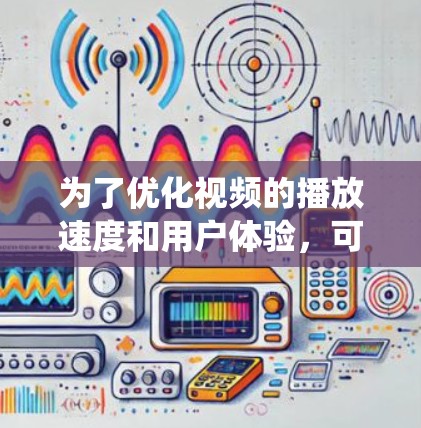 为了优化视频的播放速度和用户体验，可以从以下几个方面进行系统性的优化