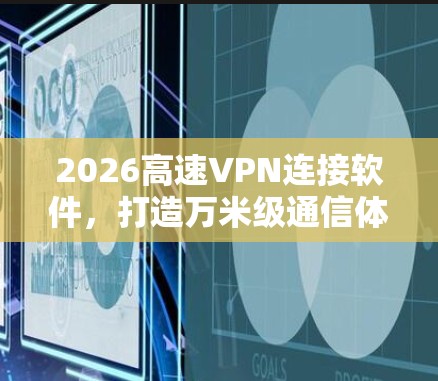 2026高速VPN连接软件，打造万米级通信体验