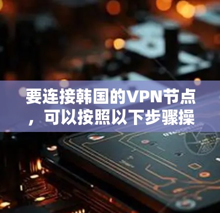 要连接韩国的VPN节点，可以按照以下步骤操作