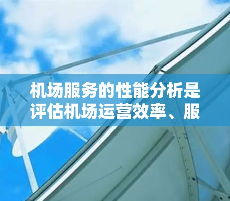 机场服务的性能分析是评估机场运营效率、服务质量和用户体验的重要手段。以下是对机场服务性能的详细分析框架，供参考