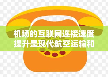 机场的互联网连接速度提升是现代航空运输和旅客服务中的一个重要进步。随着5G技术的普及以及物联网设备的应用，机场的网络基础设施得到了显著改善