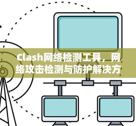 Clash网络检测工具，网络攻击检测与防护解决方案