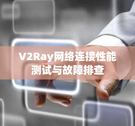 V2Ray网络连接性能测试与故障排查