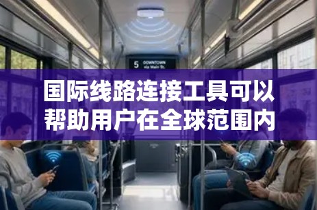 国际线路连接工具可以帮助用户在全球范围内建立高效、稳定的网络连接。以下是一些常用的国际线路连接工具及方法