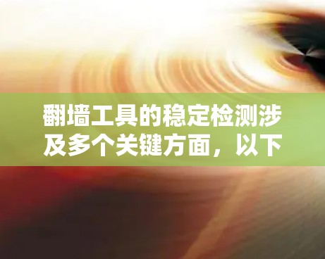 翻墙工具的稳定检测涉及多个关键方面，以下是对这一过程的详细分析和步骤