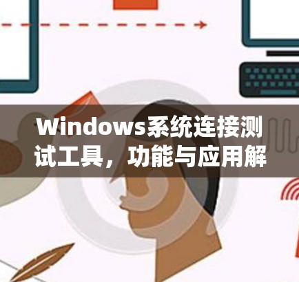 Windows系统连接测试工具，功能与应用解析