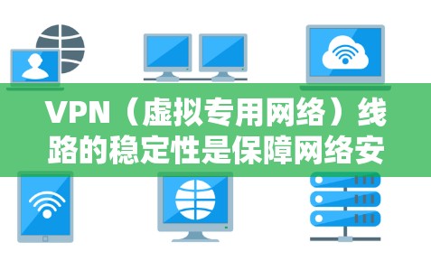 VPN（虚拟专用网络）线路的稳定性是保障网络安全和高效通信的重要因素。以下是一些方法可以帮助增强VPN线路的稳定性