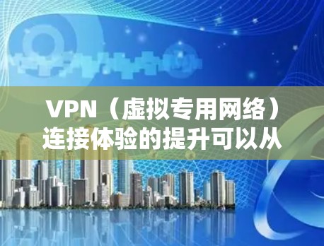 VPN（虚拟专用网络）连接体验的提升可以从以下几个方面入手，具体方案可能根据实际需求和环境进行调整