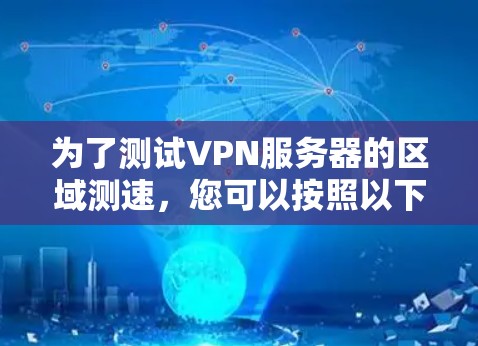 为了测试VPN服务器的区域测速，您可以按照以下步骤进行