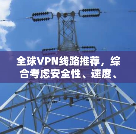 全球VPN线路推荐，综合考虑安全性、速度、隐私保护和多平台支持等因素，以下是一些推荐的VPN服务