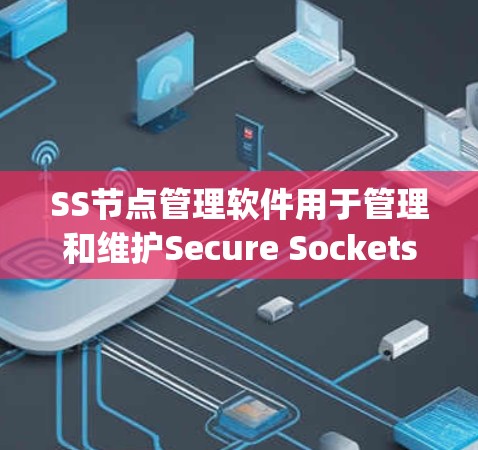 SS节点管理软件用于管理和维护Secure Sockets Layer（SSL）节点，确保加密通信的安全性和高效性。以下是针对不同需求和场景的推荐SS节点管理软件