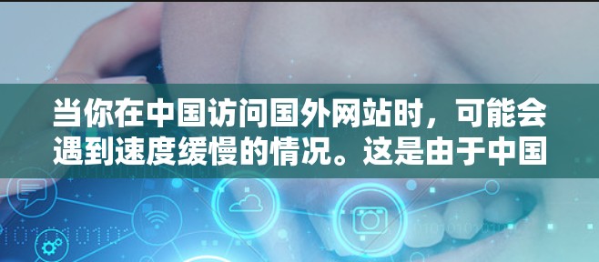 当你在中国访问国外网站时，可能会遇到速度缓慢的情况。这是由于中国的网络环境和防火墙政策导致的。以下是一些优化海外访问速度的方法