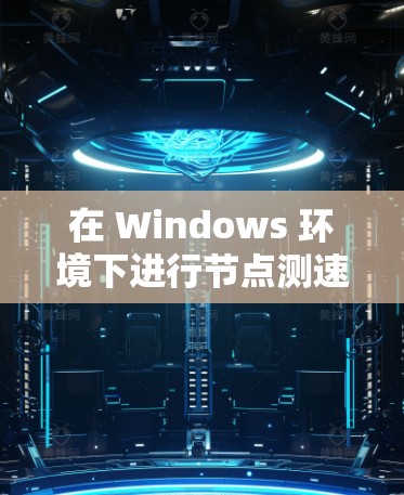 在 Windows 环境下进行<strong>节点测速</strong>，可以使用以下方法和工具来测试节点的性能，包括带宽、延迟、丢包率等。以下是一些常用的方法和工具
