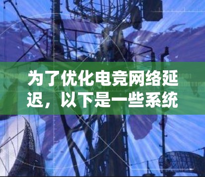 为了优化电竞网络延迟，以下是一些系统化的建议，涵盖硬件、软件、网络设置等多个方面