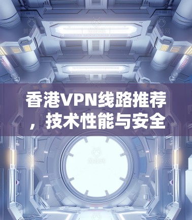 香港VPN线路推荐，技术性能与安全性分析