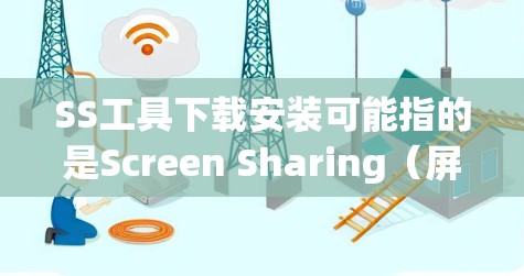 SS工具下载安装可能指的是Screen Sharing（屏幕共享）工具或其他相关工具的下载和安装过程。如果你指的是屏幕共享工具，以下是一些常用的解决方案