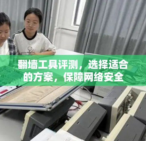 翻墙工具评测，选择适合的方案，保障网络安全
