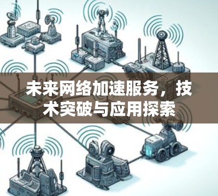 未来网络加速服务，技术突破与应用探索