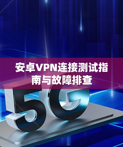 安卓VPN连接测试指南与故障排查