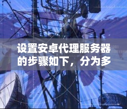 设置安卓代理服务器的步骤如下，分为多种方法，供根据不同情况选择