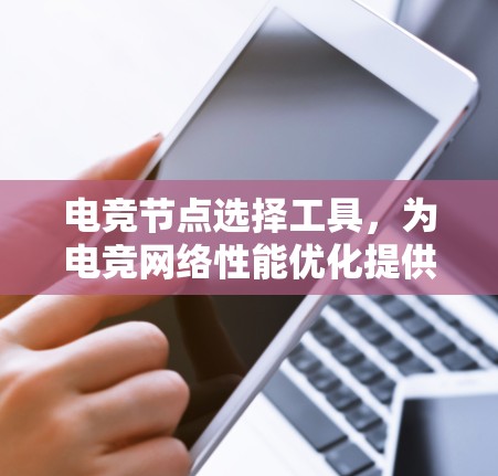 电竞节点选择工具，为电竞网络性能优化提供智慧支持