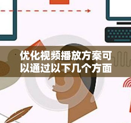 优化视频播放方案可以通过以下几个方面进行，确保视频流畅、高质量地播放