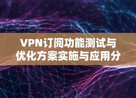 VPN订阅功能测试与优化方案实施与应用分析