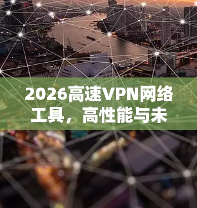 2026高速VPN网络工具，高性能与未来连接的选择