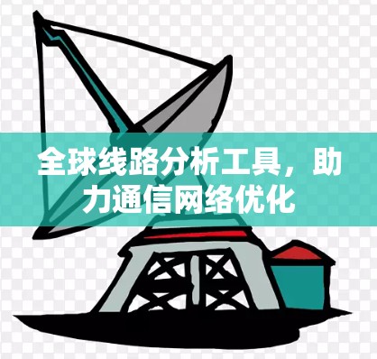 全球线路分析工具，助力通信网络优化
