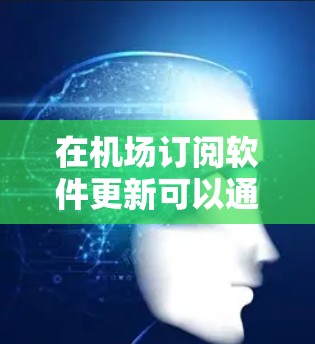 在机场订阅软件更新可以通过以下步骤实现