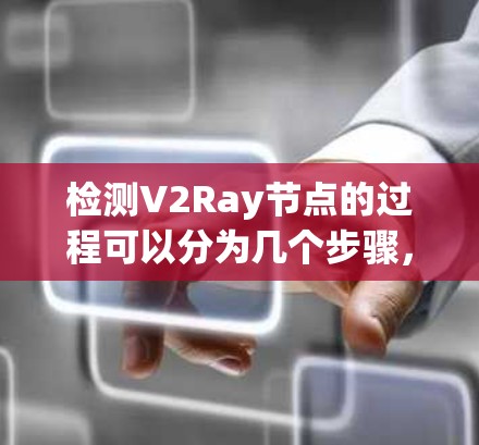 检测V2Ray节点的过程可以分为几个步骤，以下是一个详细的指南