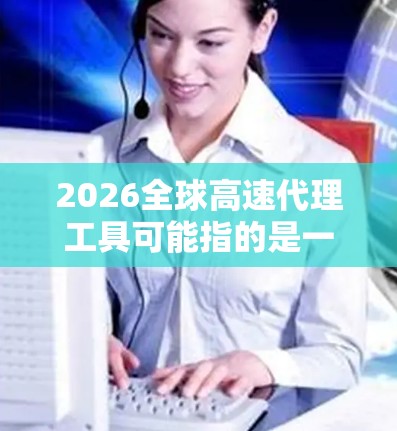 2026全球高速代理工具可能指的是一个关于全球高速代理工具市场或技术的研究报告、分析文章或未来预测内容。由于没有具体内容，我无法提供详细信息。但我可以帮助你分析全球高速代理工具的相关趋势和发展方向