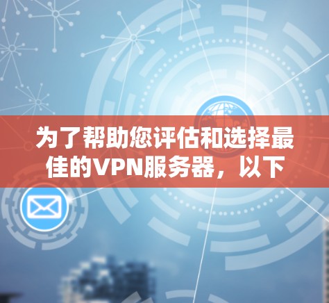 为了帮助您评估和选择最佳的VPN服务器，以下是关于VPN服务器测速排名的详细指南