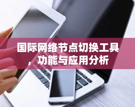 国际网络节点切换工具，功能与应用分析